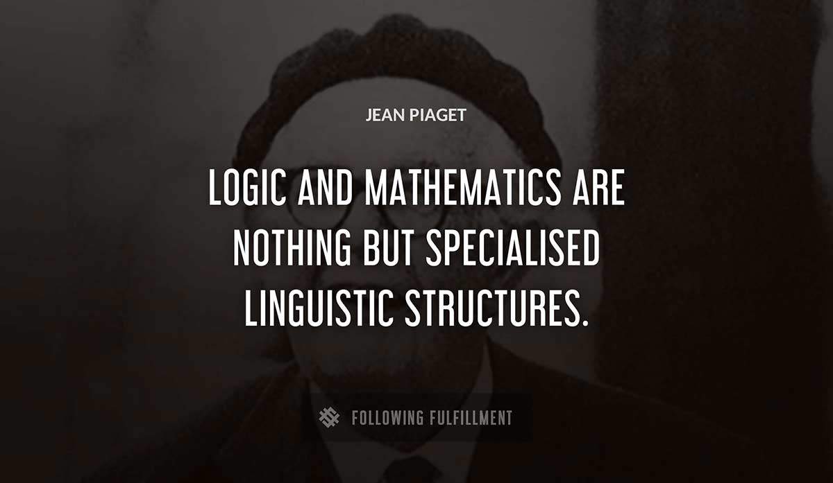 logic and mathematics are nothing but specialised linguistic structures Jean Piaget quote