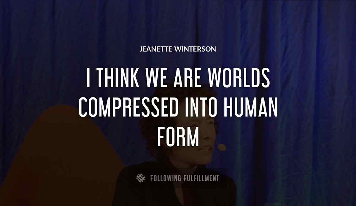 i think we are worlds compressed into human form Jeanette Winterson quote