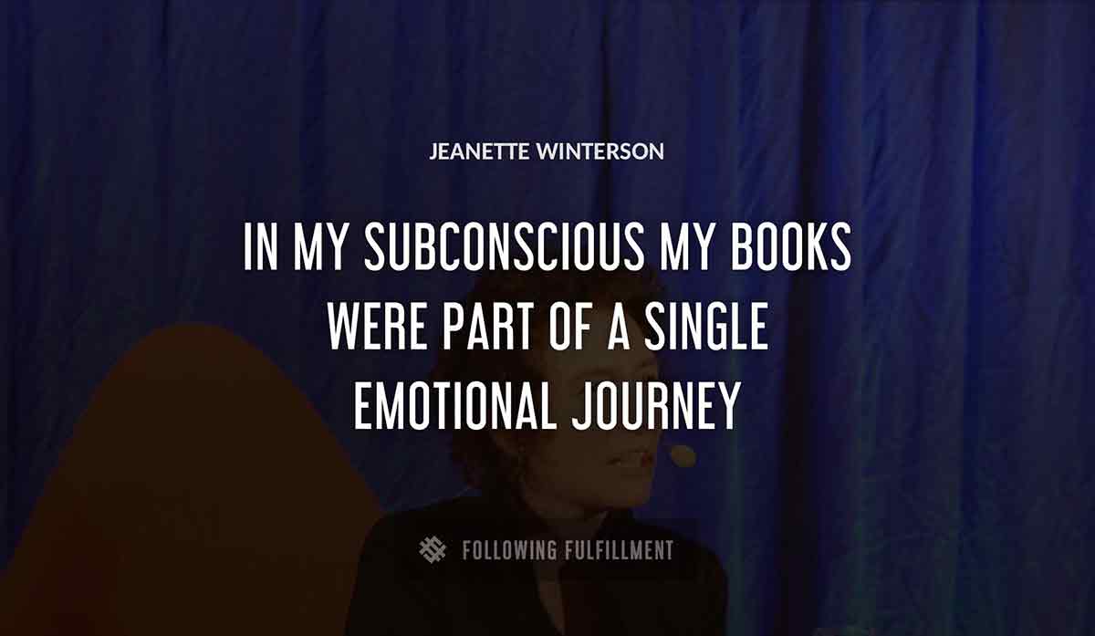 in my subconscious my books were part of a single emotional journey Jeanette Winterson quote