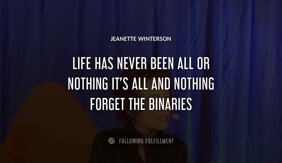 life has never been all or nothing it s all and nothing forget the binaries Jeanette Winterson quote