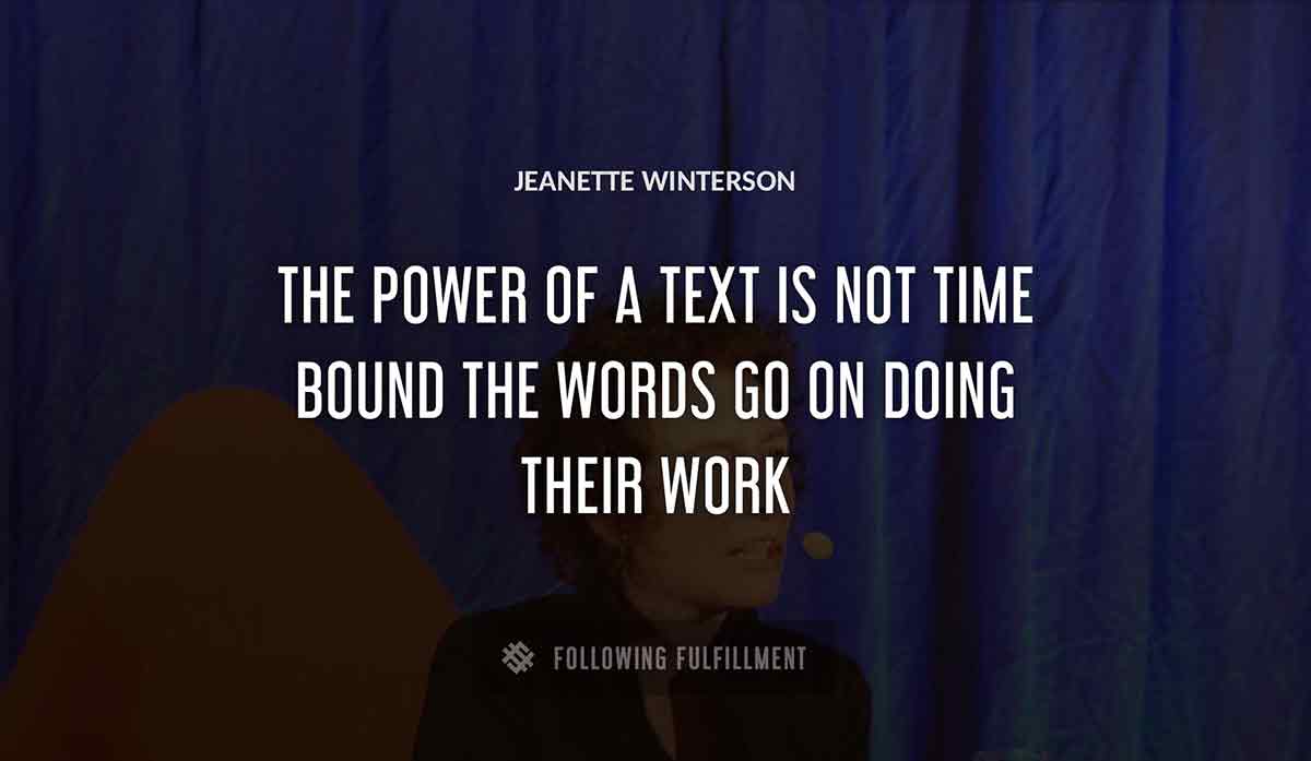 the power of a text is not time bound the words go on doing their work Jeanette Winterson quote