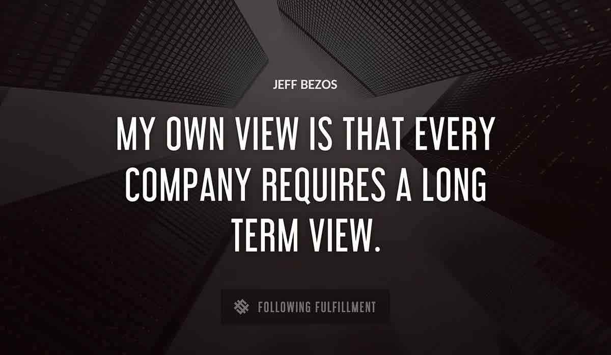 my own view is that every company requires a long term view Jeff Bezos quote