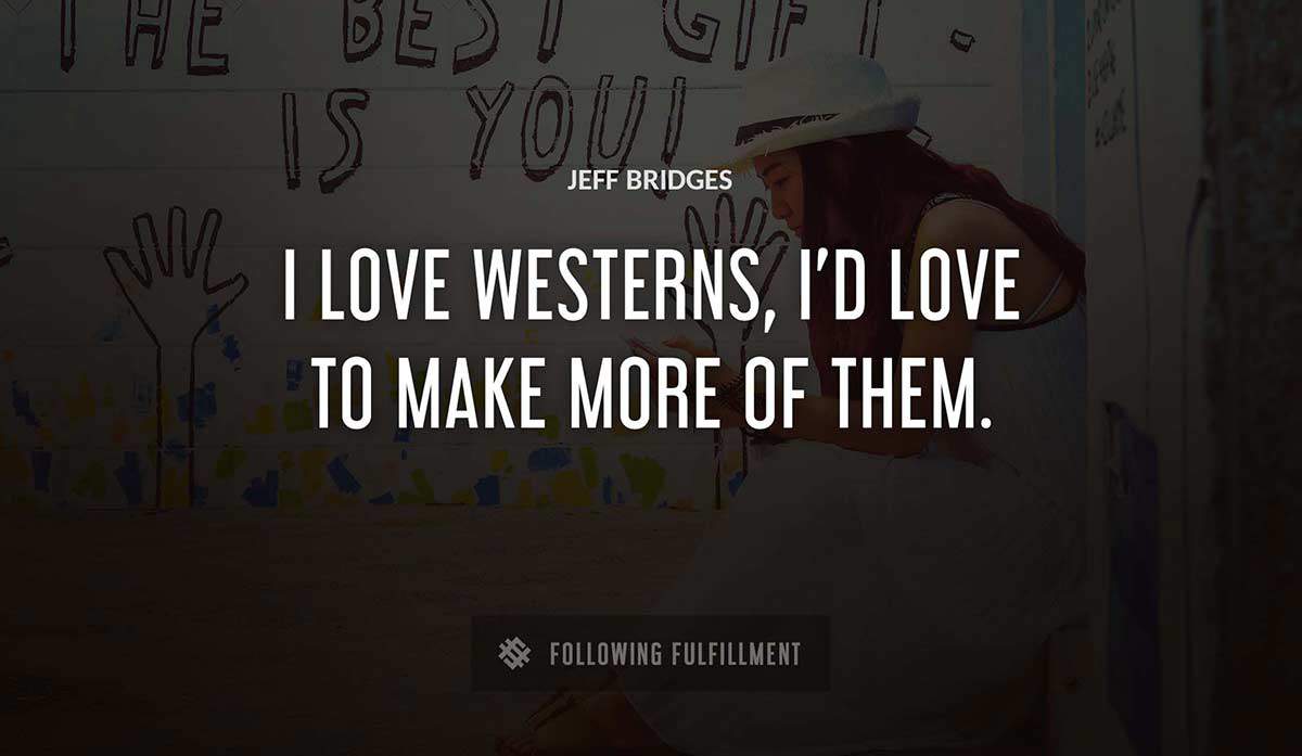 i love westerns i d love to make more of them Jeff Bridges quote