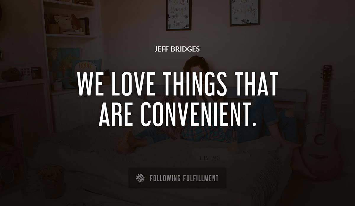 we love things that are convenient Jeff Bridges quote