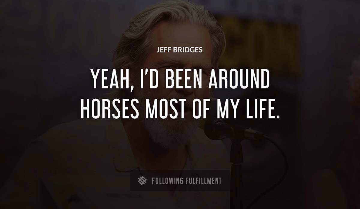 yeah i d been around horses most of my life Jeff Bridges quote