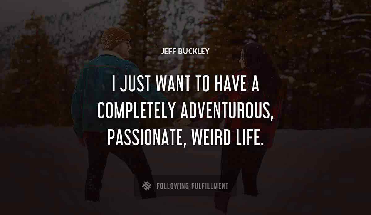 i just want to have a completely adventurous passionate weird life Jeff Buckley quote