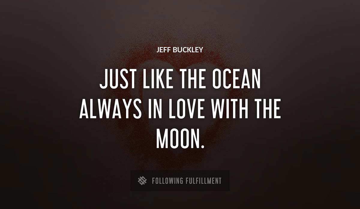 just like the ocean always in love with the moon Jeff Buckley quote