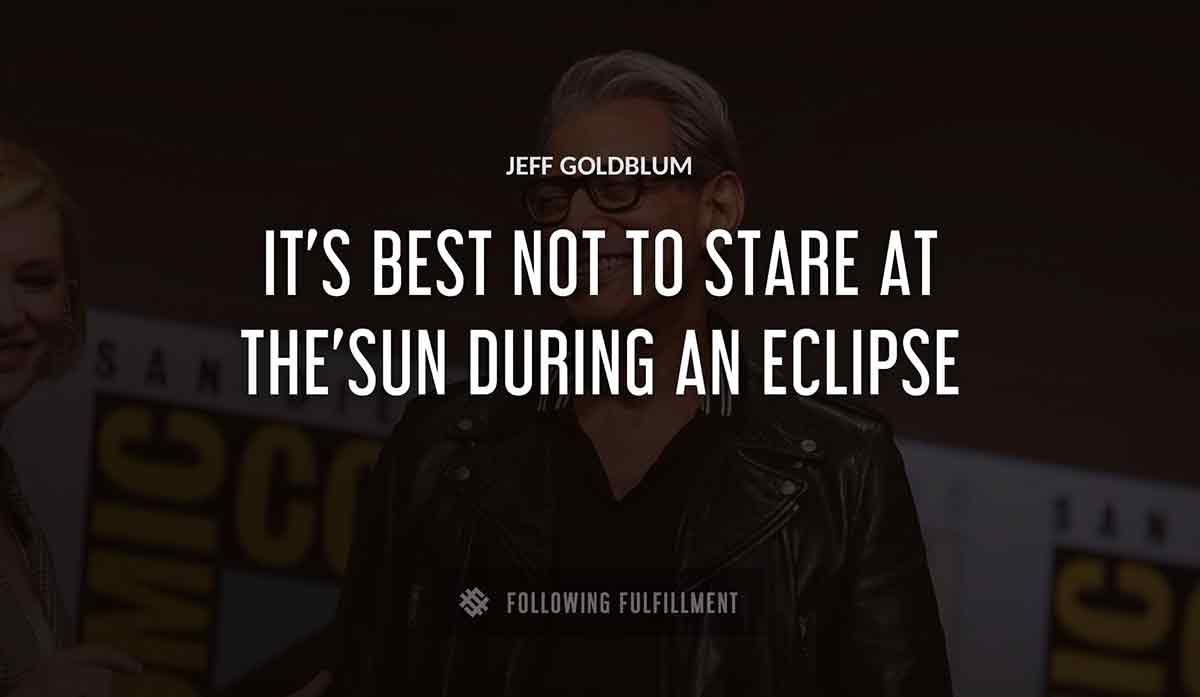 it s best not to stare at the sun during an eclipse Jeff Goldblum quote
