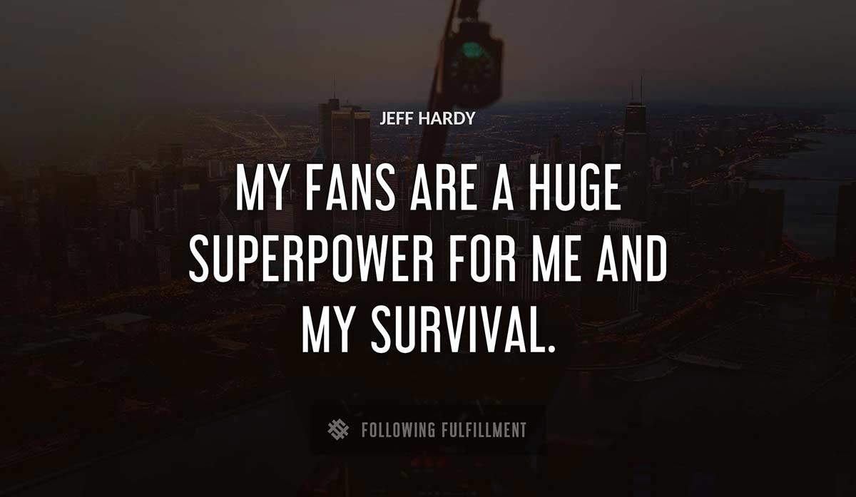 my fans are a huge superpower for me and my survival Jeff Hardy quote