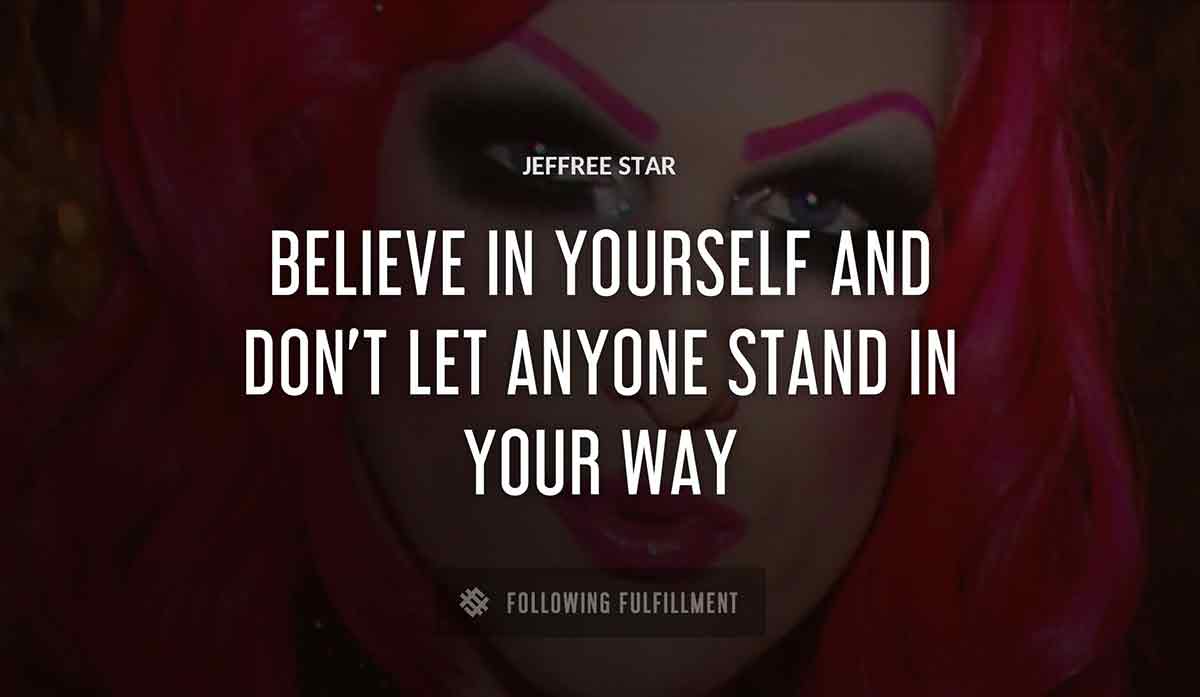 believe in yourself and don t let anyone stand in your way Jeffree Star quote