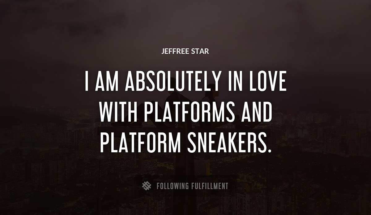 i am absolutely in love with platforms and platform sneakers Jeffree Star quote
