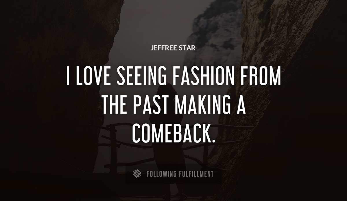 i love seeing fashion from the past making a comeback Jeffree Star quote