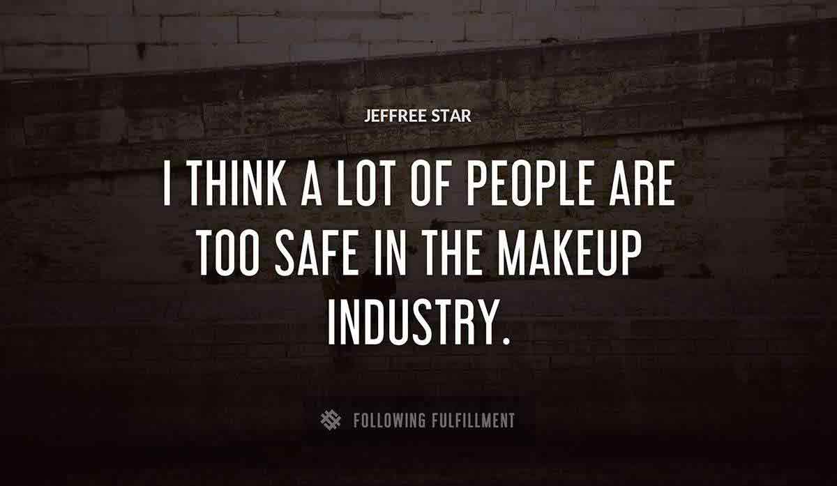 i think a lot of people are too safe in the makeup industry Jeffree Star quote