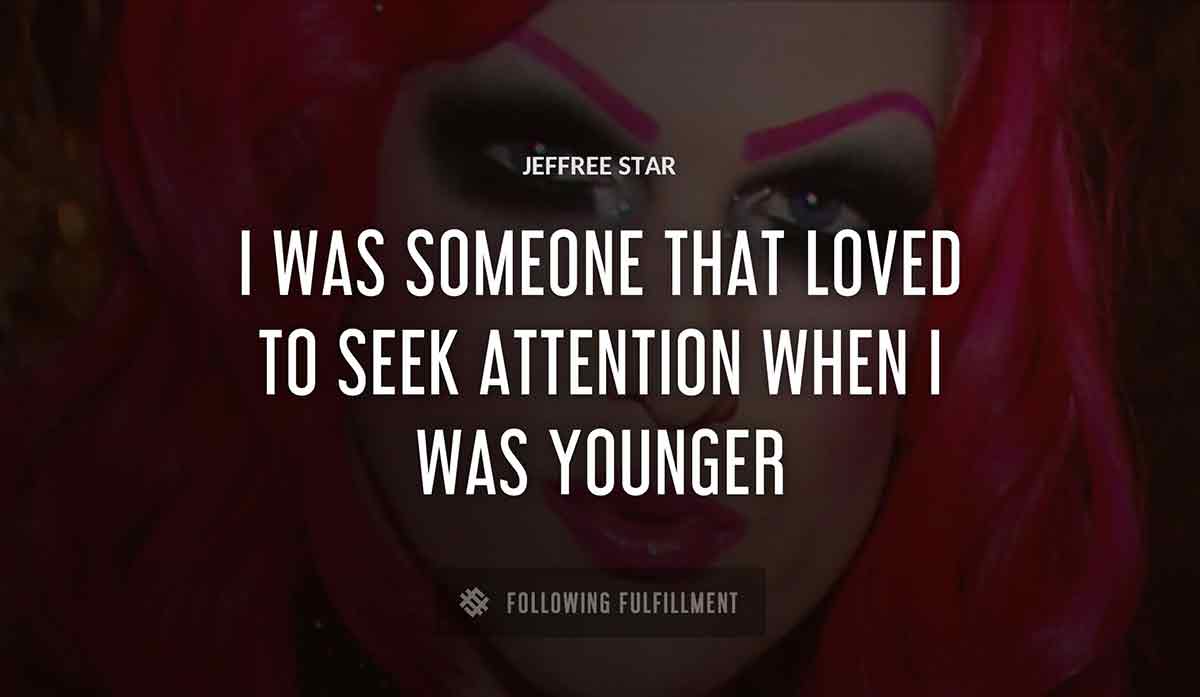 i was someone that loved to seek attention when i was younger Jeffree Star quote