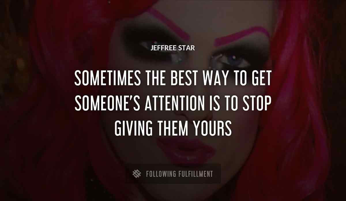 sometimes the best way to get someone s attention is to stop giving them yours Jeffree Star quote