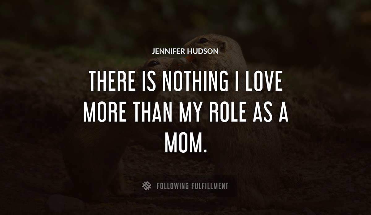 there is nothing i love more than my role as a mom Jennifer Hudson quote