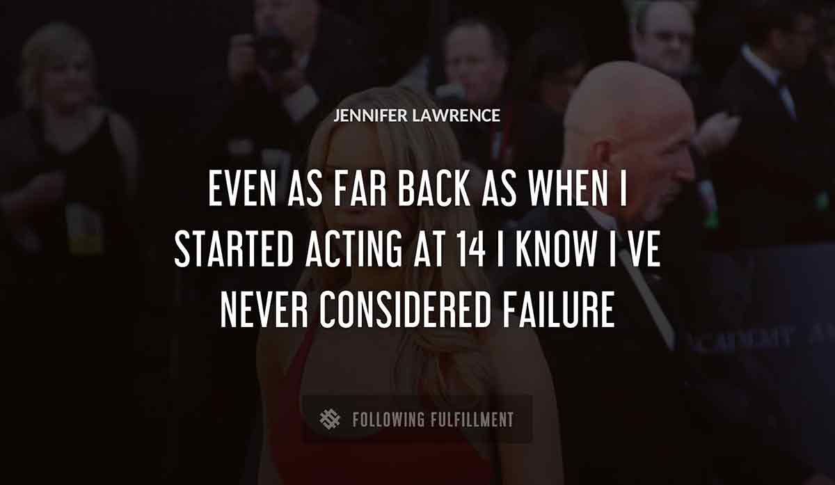 even as far back as when i started acting at 14 i know i ve never considered failure Jennifer Lawrence quote