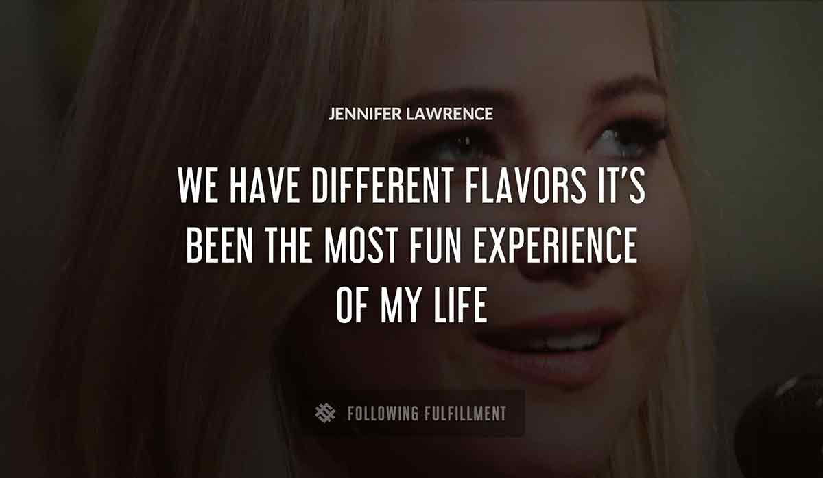 we have different flavors it s been the most fun experience of my life Jennifer Lawrence quote