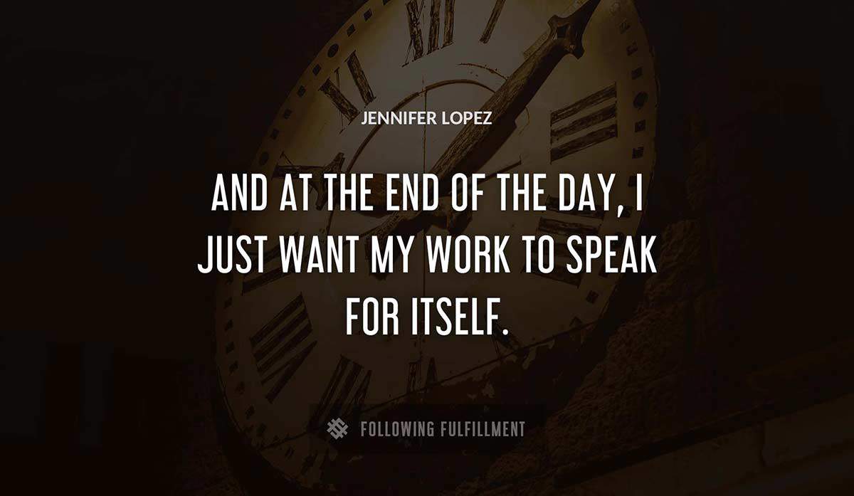 and at the end of the day i just want my work to speak for itself Jennifer Lopez quote