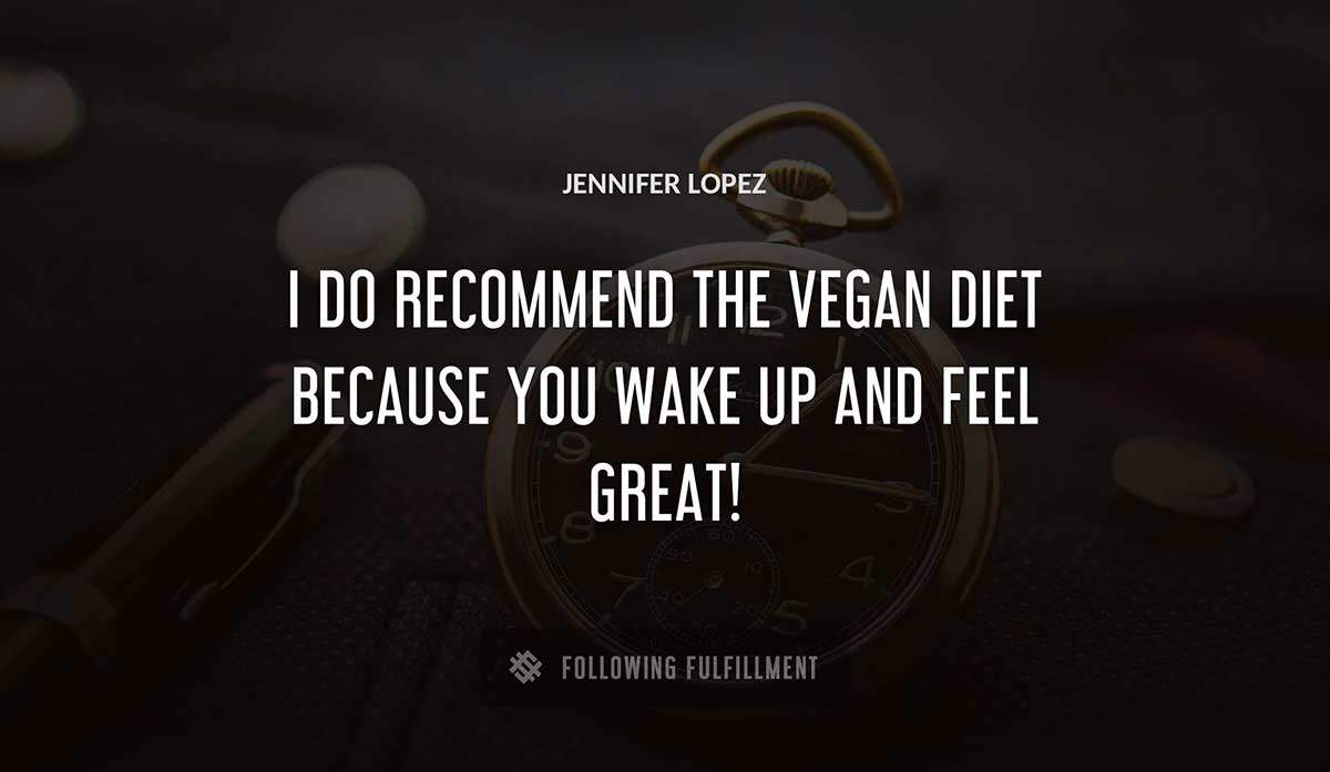 i do recommend the vegan diet because you wake up and feel great Jennifer Lopez quote