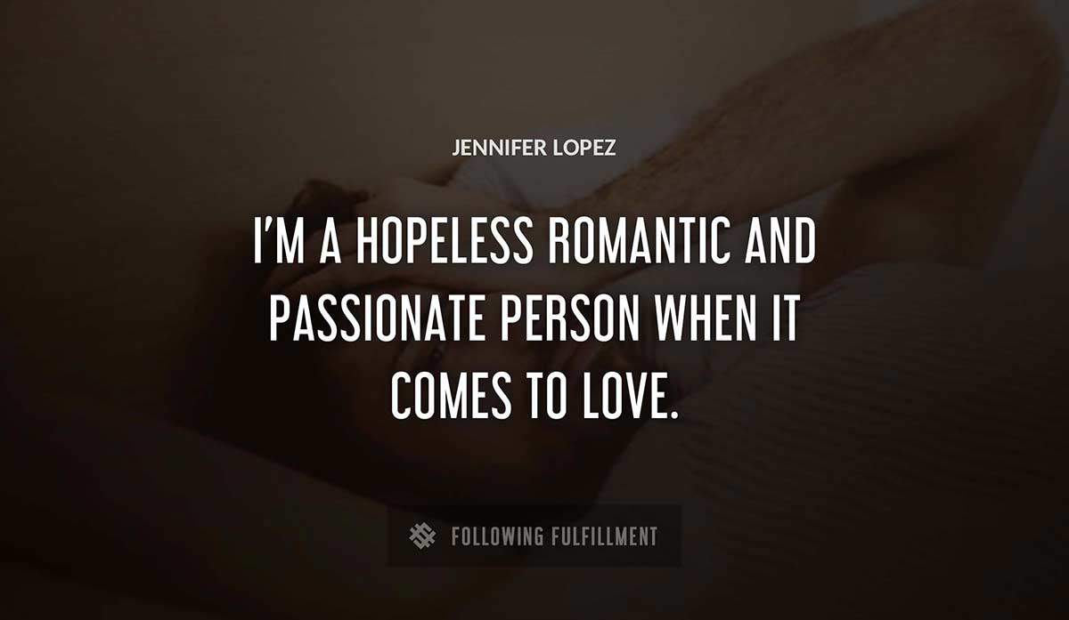 i m a hopeless romantic and passionate person when it comes to love Jennifer Lopez quote