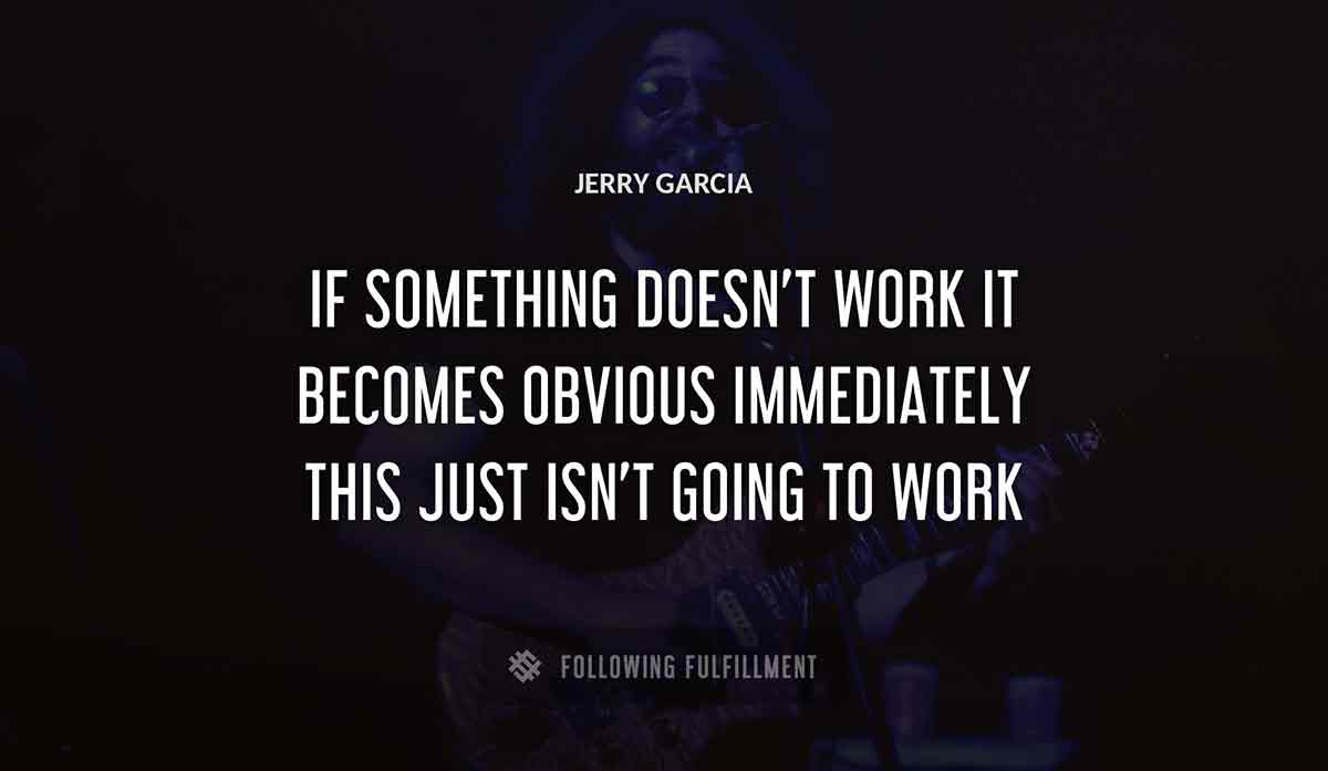 if something doesn t work it becomes obvious immediately this just isn t going to work Jerry Garcia quote