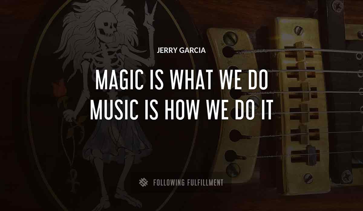 magic is what we do music is how we do it Jerry Garcia quote