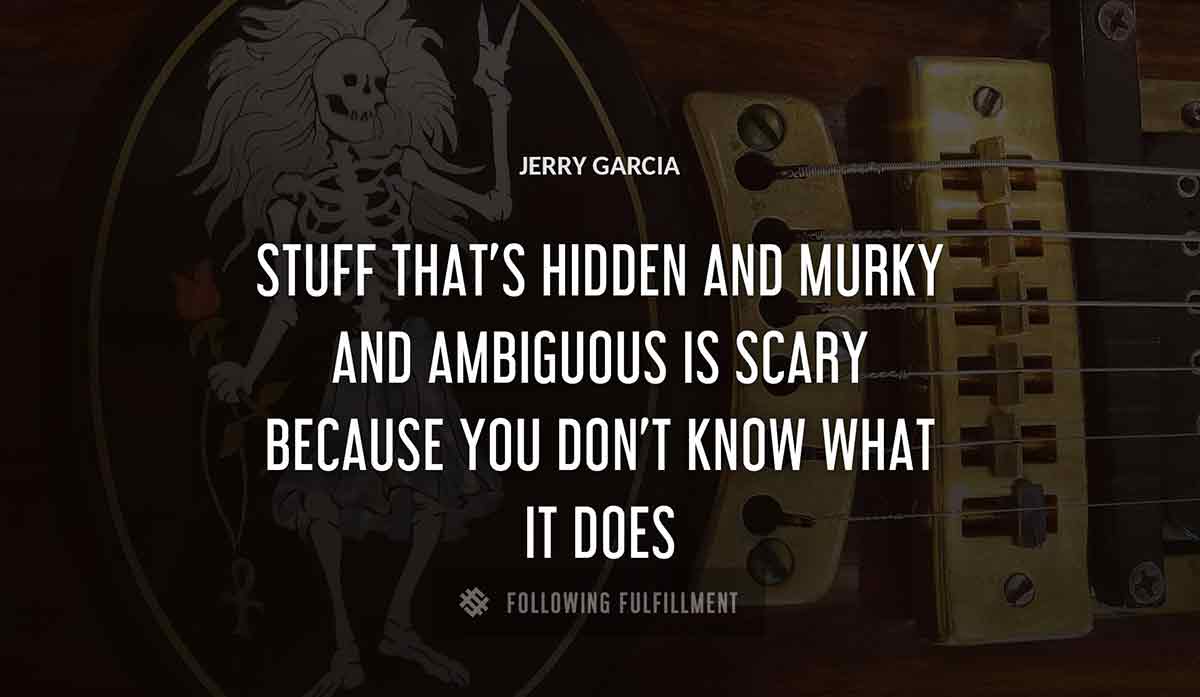 stuff that s hidden and murky and ambiguous is scary because you don t know what it does Jerry Garcia quote