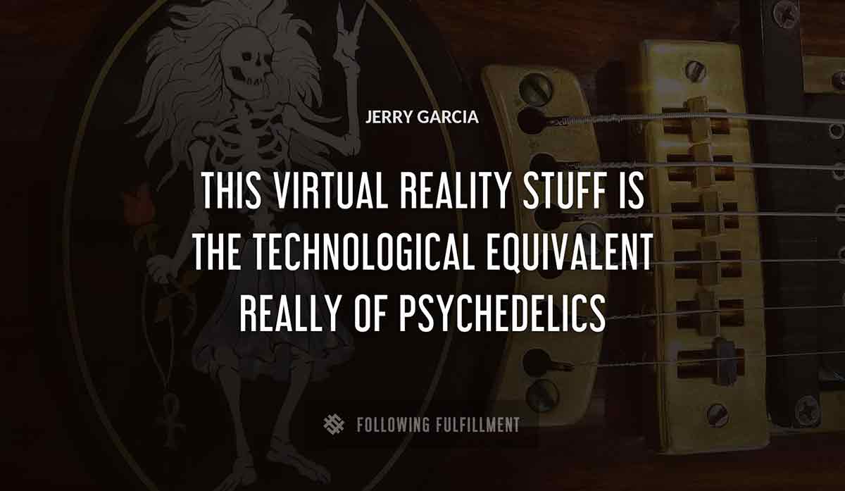 this virtual reality stuff is the technological equivalent really of psychedelics Jerry Garcia quote