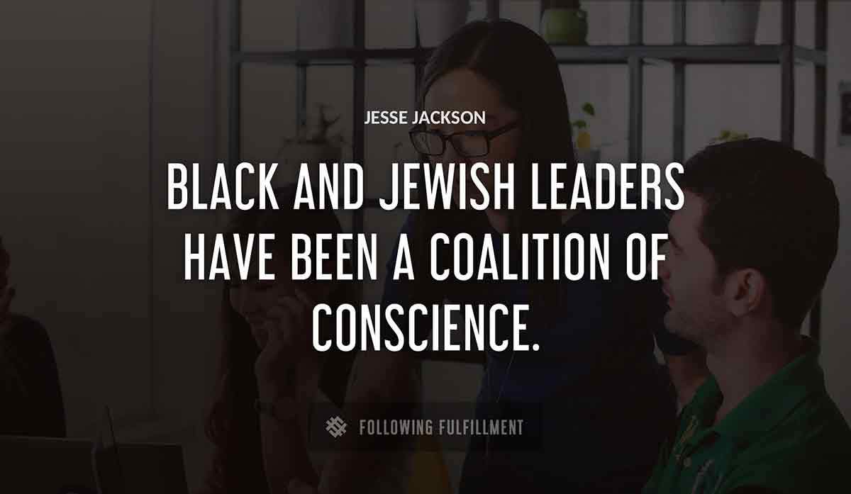 black and jewish leaders have been a coalition of conscience Jesse Jackson quote