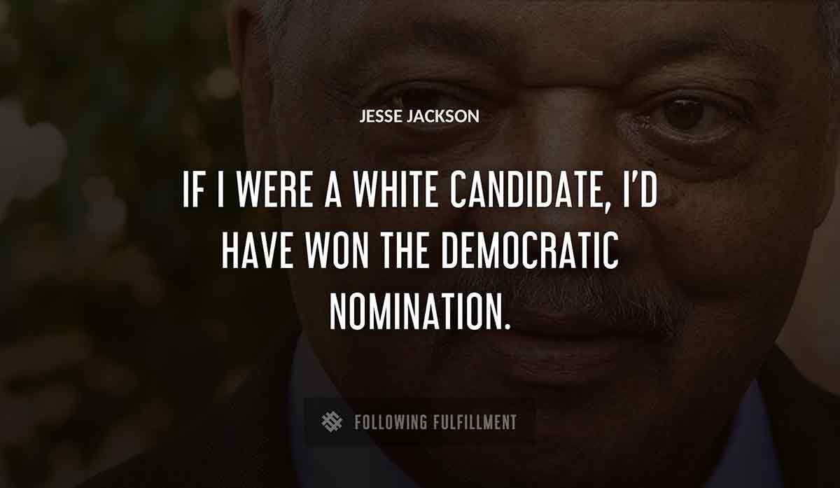if i were a white candidate i d have won the democratic nomination Jesse Jackson quote