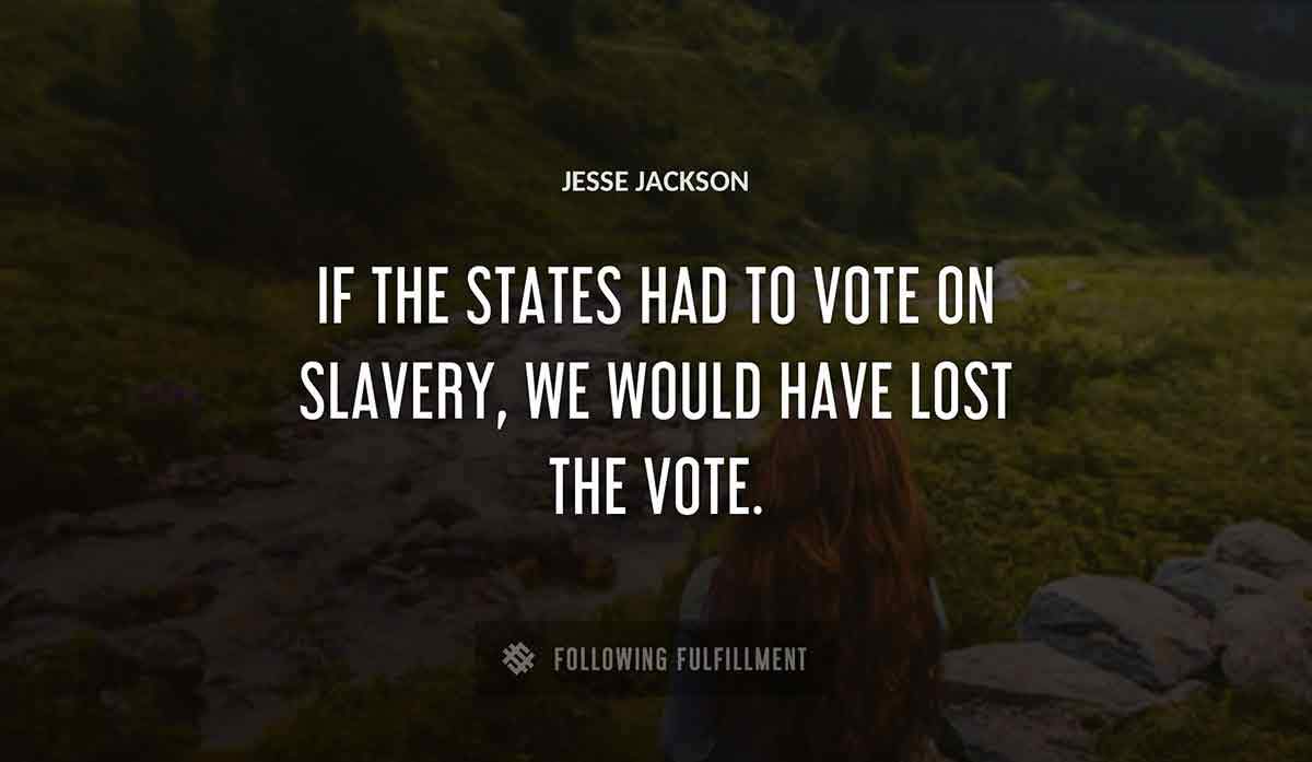 if the states had to vote on slavery we would have lost the vote Jesse Jackson quote