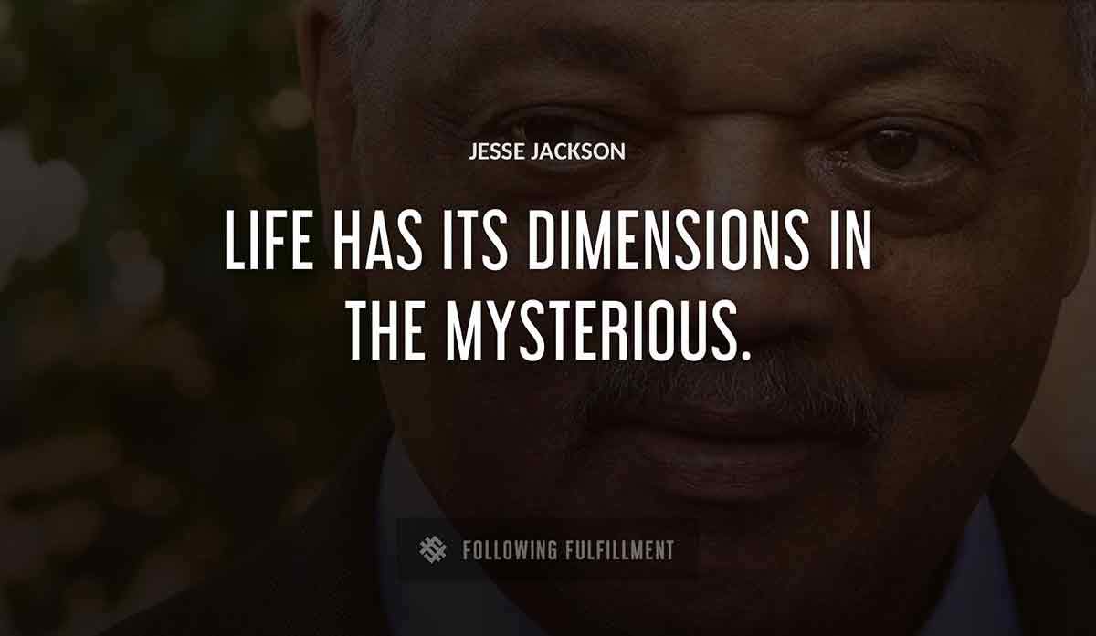 life has its dimensions in the mysterious Jesse Jackson quote