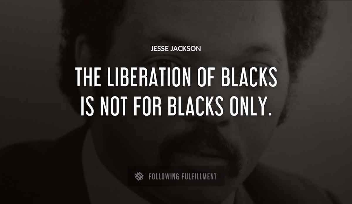 the liberation of blacks is not for blacks only Jesse Jackson quote