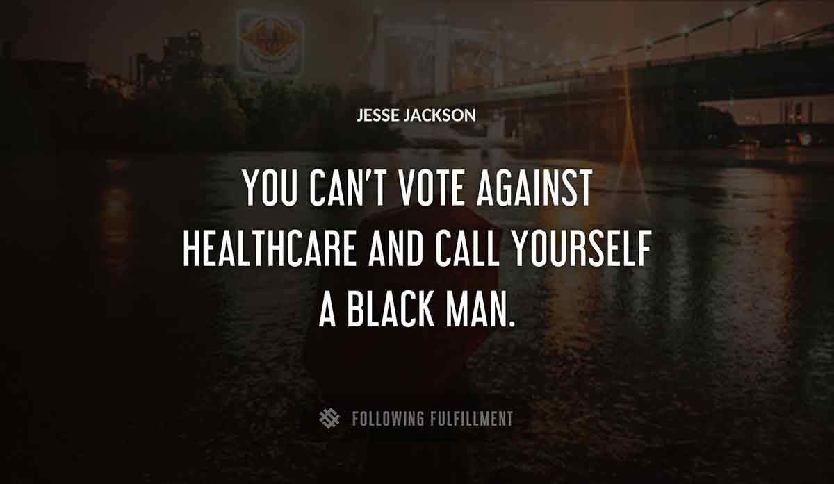 you can t vote against healthcare and call yourself a black man Jesse Jackson quote