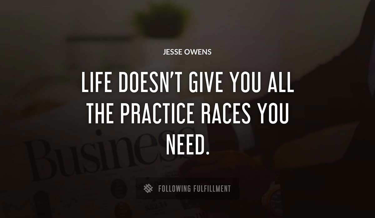 life doesn t give you all the practice races you need Jesse Owens quote