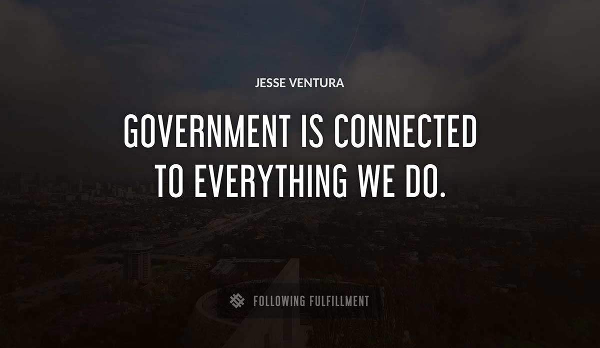 government is connected to everything we do Jesse Ventura quote