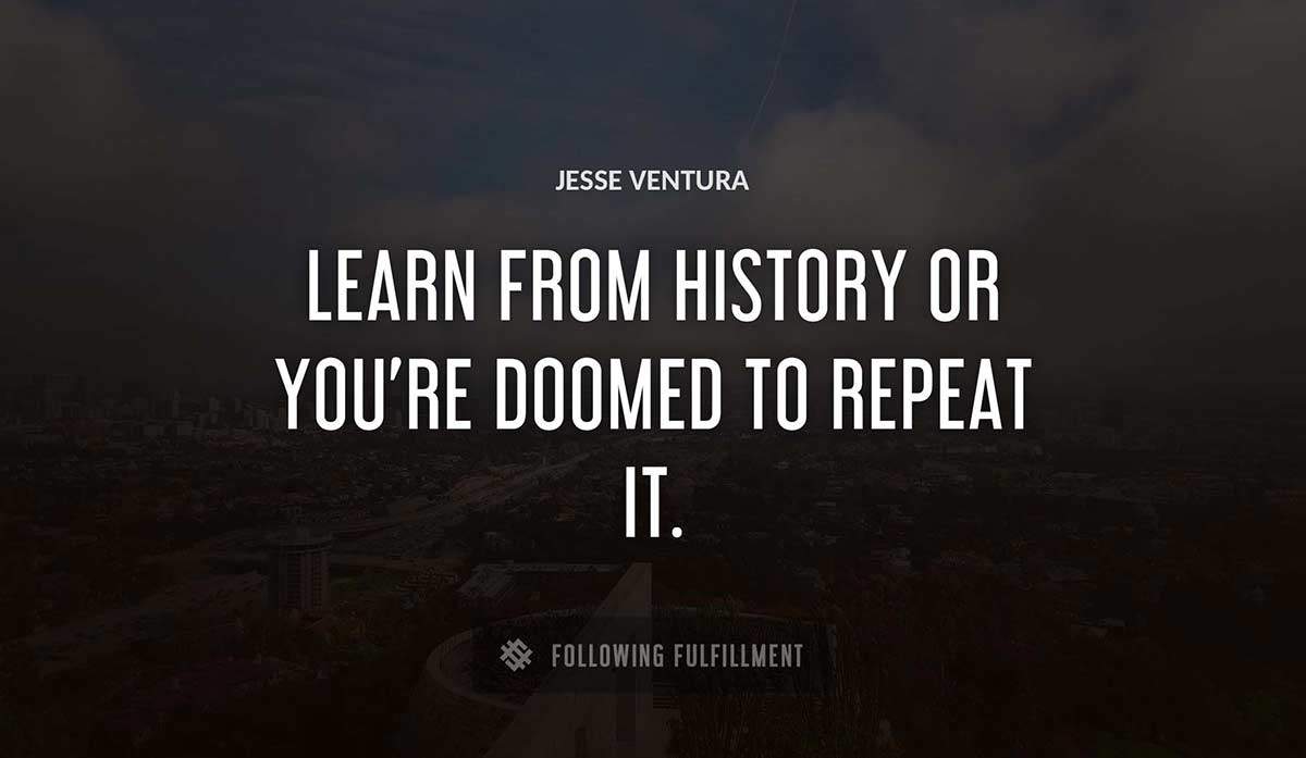 learn from history or you re doomed to repeat it Jesse Ventura quote
