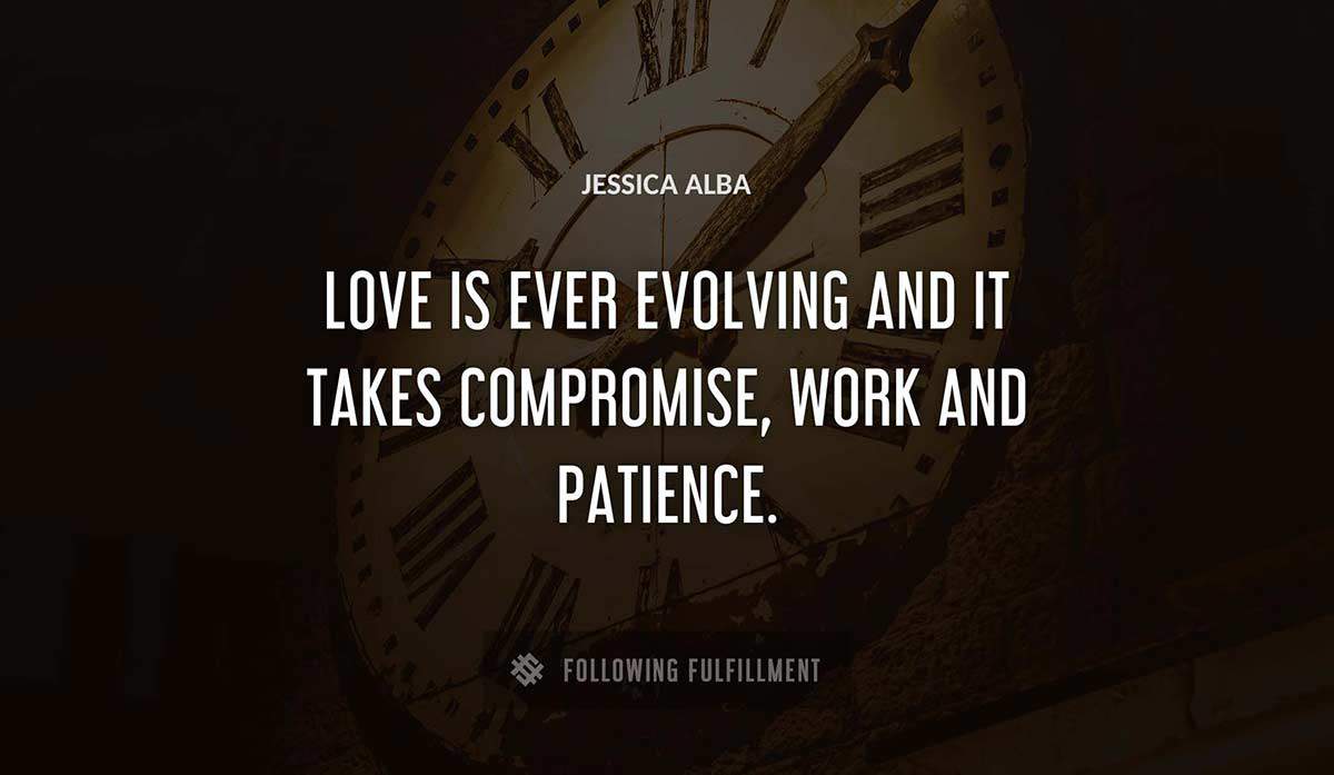 love is ever evolving and it takes compromise work and patience Jessica Alba quote