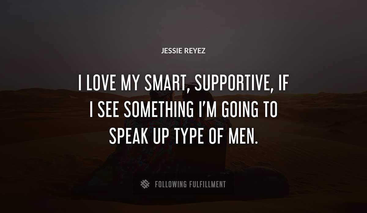 i love my smart supportive if i see something i m going to speak up type of men Jessie Reyez quote