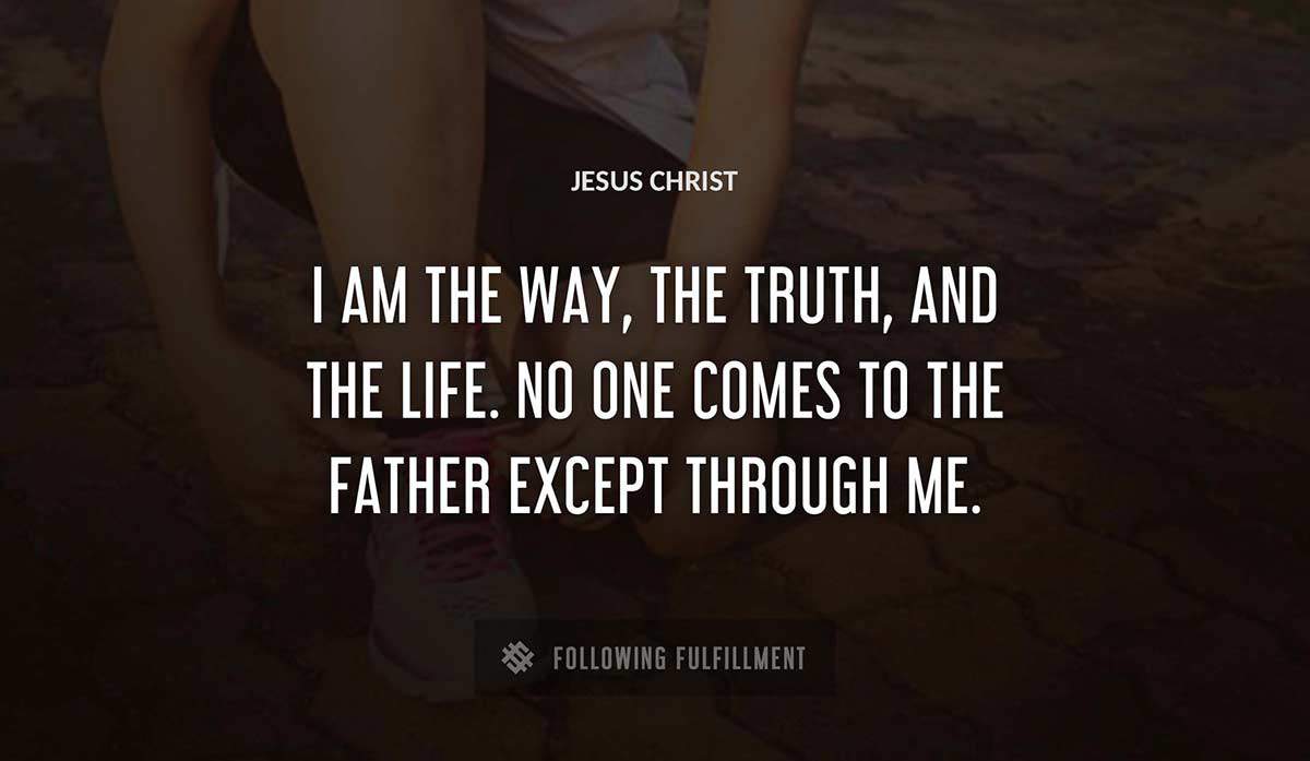 i am the way the truth and the life no one comes to the father except through me Jesus Christ quote