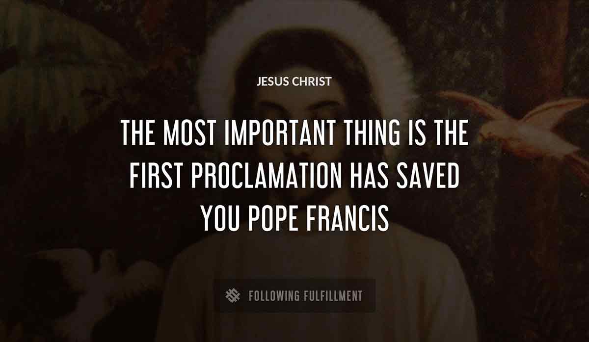 the most important thing is the first proclamation Jesus Christ has saved you pope francis quote