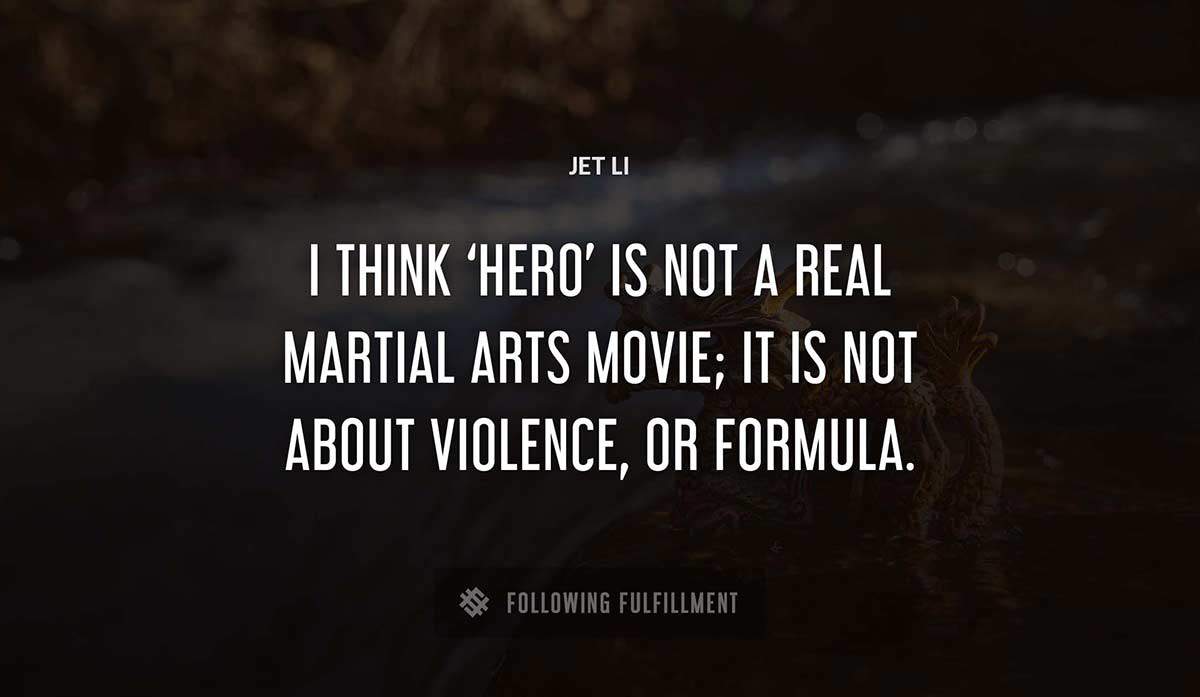 i think hero is not a real martial arts movie it is not about violence or formula Jet Li quote