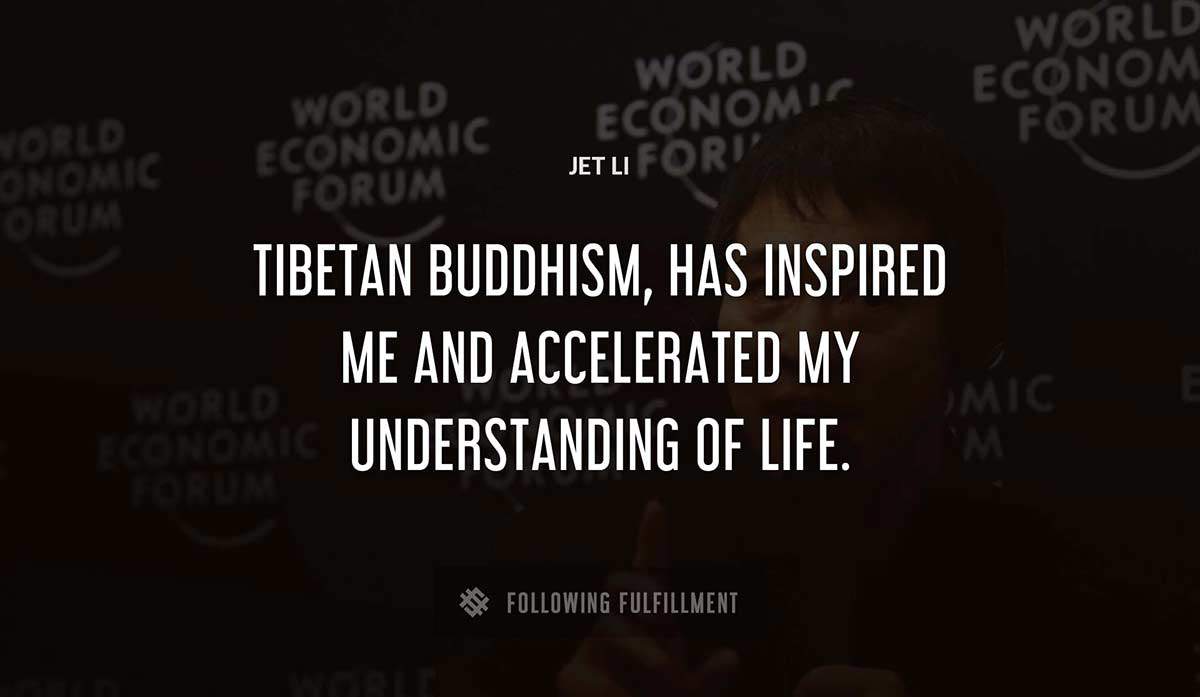 tibetan buddhism has inspired me and accelerated my understanding of life Jet Li quote