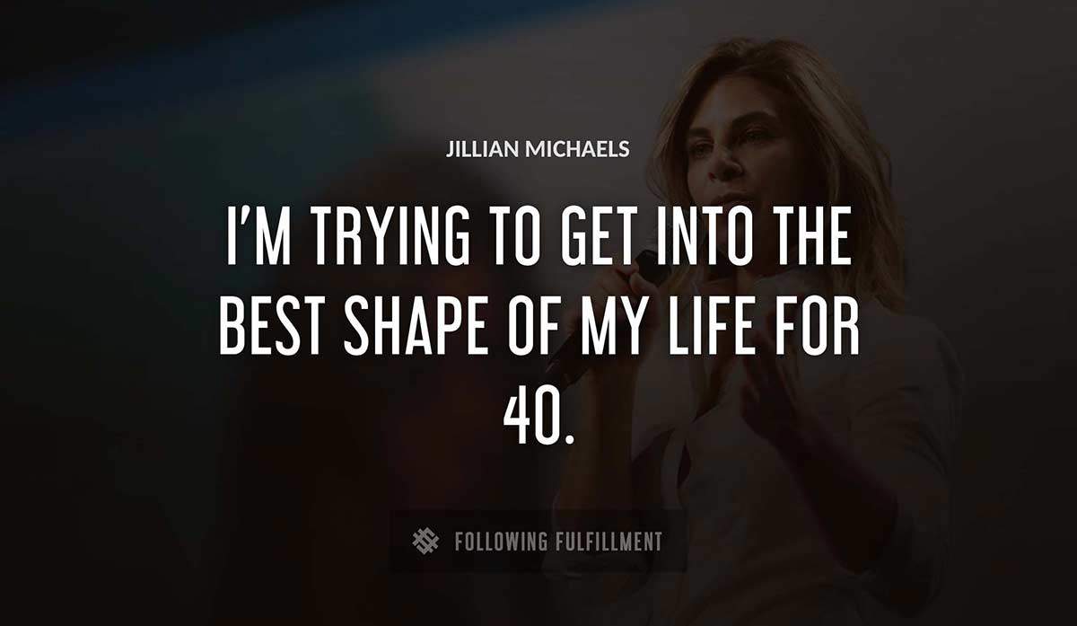 i m trying to get into the best shape of my life for 40 Jillian Michaels quote