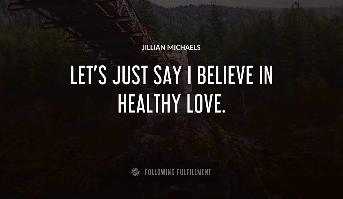 let s just say i believe in healthy love Jillian Michaels quote