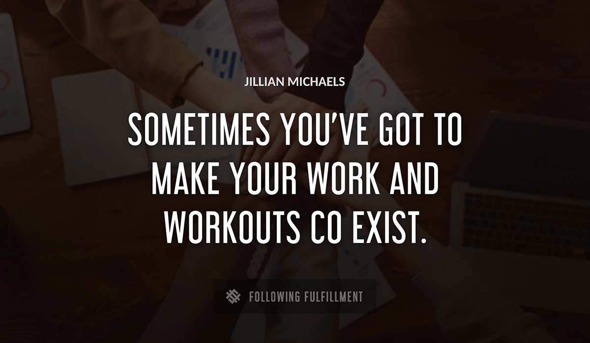 sometimes you ve got to make your work and workouts co exist Jillian Michaels quote