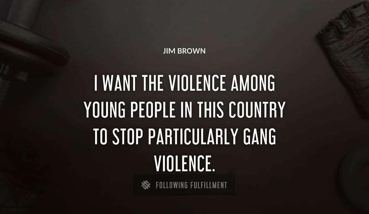 i want the violence among young people in this country to stop particularly gang violence Jim Brown quote