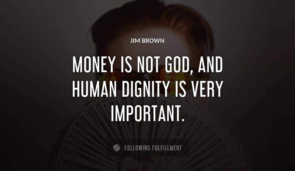 money is not god and human dignity is very important Jim Brown quote