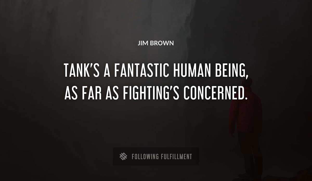 tank s a fantastic human being as far as fighting s concerned Jim Brown quote
